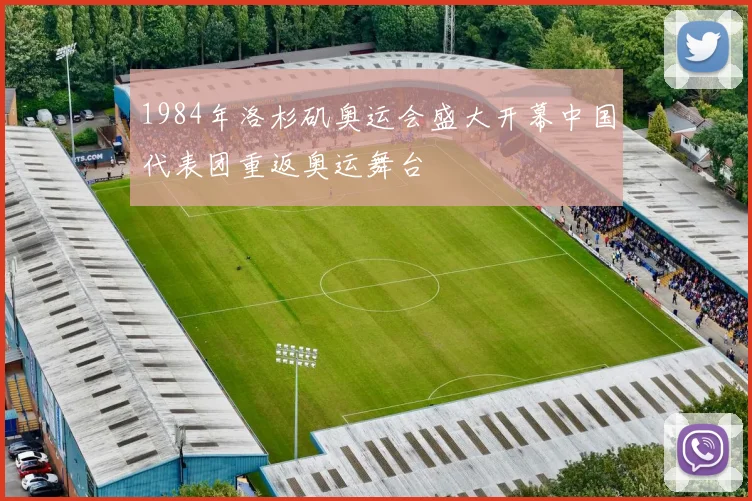 1984年洛杉矶奥运会盛大开幕中国代表团重返奥运舞台